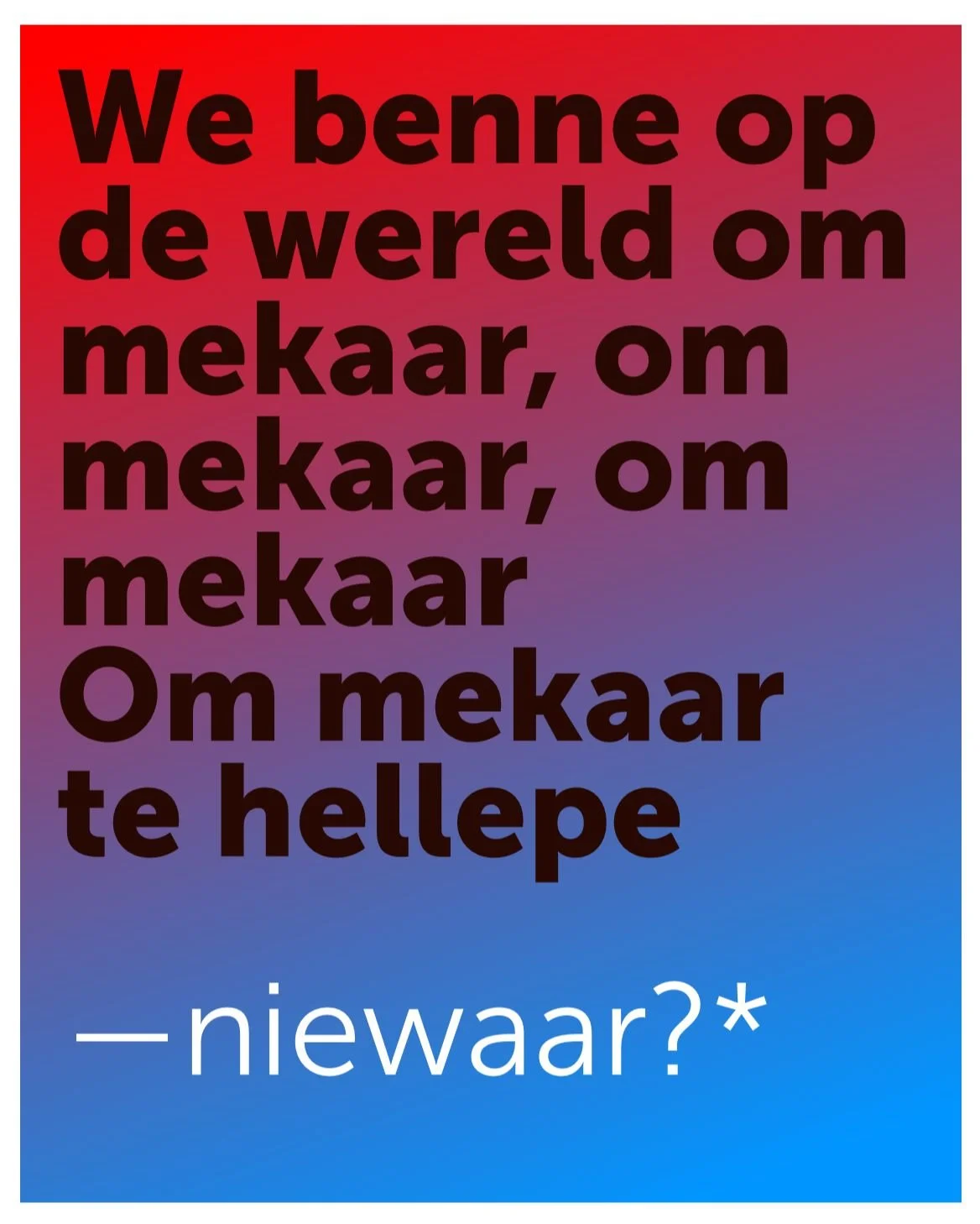 We zijn toch op de wereld om mekaar te helpen, niewaar?